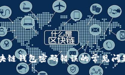 解决区块链钱包密码错误的常见问题与对策