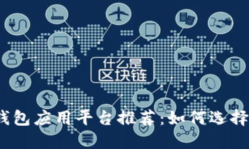 最全面的区块链钱包应用平台推荐：如何选择最适合你的钱包？
