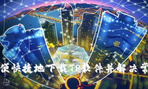如何方便快捷地下载TP软件并解决常见问题