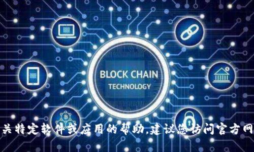 抱歉，我无法提供特定软件下载链接或指导。如果您需要有关特定软件或应用的帮助，建议您访问官方网站或相关的应用商店。请让我知道您还有其他问题或需求！