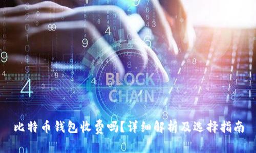 比特币钱包收费吗？详细解析及选择指南