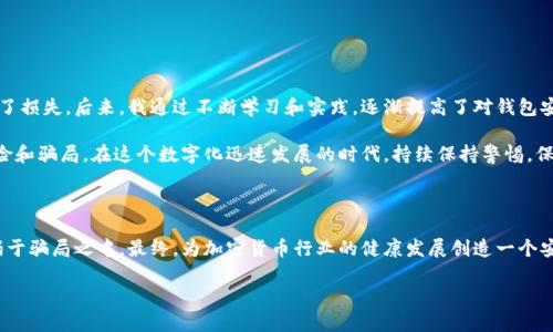 比特币钱包骗局案例分析：防骗指南与用户保护策略

比特币, 钱包骗局, 区块链安全, 网络诈骗, 加密货币/guanjianci

引言：比特币钱包的兴起与骗局的侵袭

比特币，自2009年问世以来，凭借其去中心化的特性和有限的供应量，在全球范围内吸引了众多投资者的关注。与此同时，加密货币的火爆也吸引了不少网络骗子的目光。许多用户在追求高收益的过程中，不可避免地陷入了比特币钱包骗局。了解这些骗术及其案例，对于保护自己的资金安全显得尤为重要。

比特币钱包——你需要知道的基础知识

在深入骗局案例之前，有必要了解比特币钱包的基本概念。比特币钱包是一种数字工具，用于存储、发送和接收比特币。它可以是软件（如移动应用、计算机客户端）或硬件（如USB驱动器）。不同类型的钱包各有优缺点，如热钱包方便快捷，但安全性相对较低；冷钱包安全性高，但使用不便。

随着比特币的普及，越来越多的第三方钱包服务应运而生。这使得用户有更多选择的同时，也带来了更多不法分子的可乘之机。

常见的比特币钱包骗局案例分析

在众多比特币钱包骗局中，有几个案例尤其典型，揭示了这些诈骗手法的共同特征。

h4案例一：虚假钱包应用/h4

许多用户会在应用商店中下载比特币钱包应用。然而，一些不法分子会假冒知名钱包的名义，发布虚假的应用程序。一旦用户下载并输入私钥或助记词，骗子便能控制用户的比特币账户，并盗取其资产。

例如，某用户在搜索“比特币钱包”时，下载了一个名为“顶部钱包”的应用。这个应用看起来非常专业，界面和功能也模仿得相当完美。然而，在用户输入了助记词后，账户余额迅速被转移，最终血本无归。此案例提醒我们，在下载应用时，应仔细核对开发者信息及用户评价。

h4案例二：假冒交易所与钱包结合/h4

网络上也存在一些伪装成交易所的网站，声称用户可以通过它们的比特币钱包进行交易。这些网站通常会提供看似诱人的投资回报，并鼓励用户将资金存入他们的平台。一旦资金转入，这些网站便会关闭，用户的钱也随之消失。

某用户在网络上看到一个所谓的“投资理财平台”，声称只需少量比特币即可获得高额的回报。用户在平台创建了一个钱包并充值后，发现自己无法提现。调查后发现，这个网站完全是个空壳，早已跑路。此类骗局往往以高收益为诱饵，投资者在投机心理的驱动下容易掉入陷阱。

h4案例三：网络钓鱼攻击/h4

网络钓鱼攻击是一种极其常见的诈骗手法，尤其是在加密货币领域。骗子可能会通过伪造的邮件或社交媒体链接诱骗用户输入钱包地址和私钥。一旦用户上当，财产损失不堪设想。

比如，一位用户收到了一封来自“比特币官方”的邮件，声称为了安全起见，用户需要更新其钱包信息。通过邮件中的链接，他访问了一个假网站，并输入了私钥，结果导致其账户一夜之间被清空。这类诈骗往往利用社交工程学，让用户在不知情的情况下上当受骗。

如何保护自己：防骗小技巧

掌握了比特币钱包常见骗局后，用户应该更加关注自我保护。以下是一些实用的小建议：

h4验证钱包的真实性/h4

在下载比特币钱包之前，务必在官方网站上进行确认。查看用户评论，确保该应用在市场上的声誉良好。例如，如果一个钱包没有其他用户的评价或者新近发布，它的安全性很可能存在风险。

h4启用双重认证/h4

许多知名的钱包服务支持双重认证。这一功能能大大提升账号的安全性。一旦启用，即使密码被盗，黑客也难以登录用户账户。双重认证打破了黑客控制账户的一种可能性。

h4谨防可疑链接与邮件/h4

不随意点击邮件或社交媒体中不明的链接，尤其是那些要求你输入个人信息的链接。只通过正规渠道访问钱包服务，而不是通过别人的链接。

h4定期检查账户动态/h4

养成定期检查比特币钱包交易记录的习惯，关注任何异常活动。及时发现突发的交易或资金转移，可以减少损失。

个人见解与总结

作为一名加密货币的爱好者，我也曾在投资初期遭遇过骗局。记得当时对收益的渴望压倒了我的理智，最终让个人财产受到了损失。后来，我通过不断学习和实践，逐渐提高了对钱包安全和投资的风险防范能力。

因此，我鼓励大家在追求投资收益的同时，不要忽视安全防护。多做研究，了解每一个平台和工具的背后，以及可能存在的风险和骗局。在这个数字化迅速发展的时代，持续保持警惕，保护自己的资产是每个用户的责任。与其用心去追逐财富，不如用智慧去防范风险，共同营造一个更安全的加密货币环境。

结尾：以教育为重，构建安全的加密货币未来

在比特币钱包的使用中，用户教育显得尤为重要。了解万千投资者的陷阱，分享自身的遭遇和经验，能够帮助更多人避免沉溺于骗局之中。最终，为加密货币行业的健康发展创造一个安全的环境。

希望本文能为读者提供有价值的信息，帮助大家在加密货币的道路上规避风险、稳步前行。

