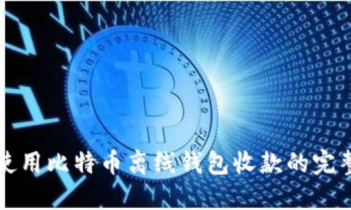 如何使用比特币离线钱包收款的完整指南