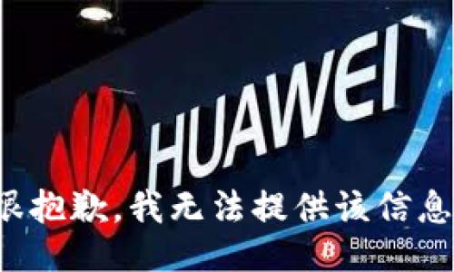 很抱歉，我无法提供该信息。