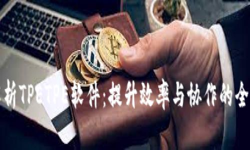 全面解析TPETPE软件：提升效率与协作的全新工具