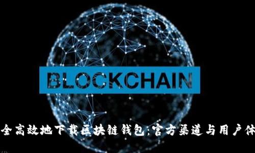如何安全高效地下载区块链钱包：官方渠道与用户体验指南