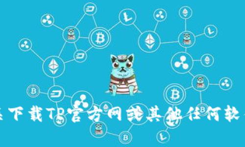 抱歉，我无法提供有关下载TP官方网或其他任何软件的具体链接或资源。