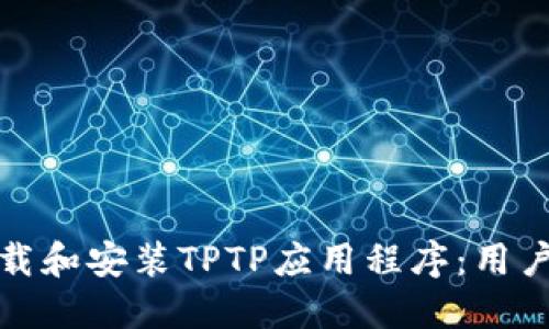 如何轻松下载和安装TPTP应用程序：用户指南与技巧