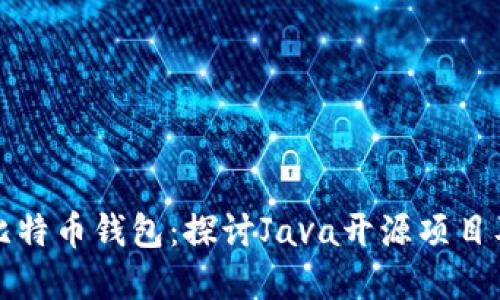构建自己的比特币钱包：探讨Java开源项目及其用户价值