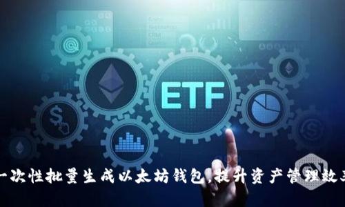一次性批量生成以太坊钱包，提升资产管理效率