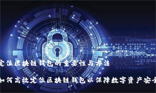 定位区块链钱包的重要性与方法

如何高效定位区块链钱包以保障数字资产安全