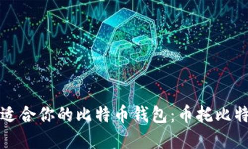 如何选择最适合你的比特币钱包：币托比特币钱包详解