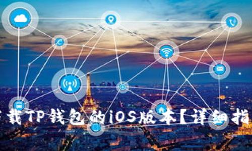 如何在国内下载TP钱包的iOS版本？详细指南和注意事项