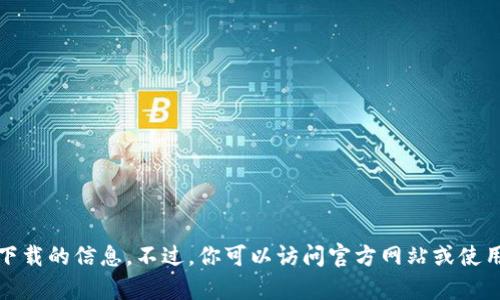 抱歉，我无法提供有关特定软件下载的信息。不过，你可以访问官方网站或使用可靠的应用商店进行安全下载。