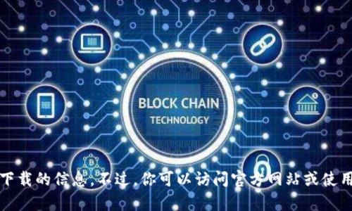 抱歉，我无法提供有关特定软件下载的信息。不过，你可以访问官方网站或使用可靠的应用商店进行安全下载。