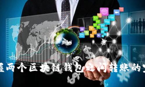 轻松掌握两个区块链钱包之间转账的完整指南