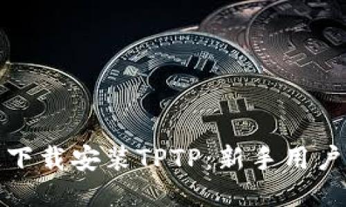 如何快速下载安装TPTP：新手用户详细教程