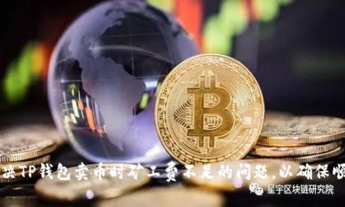 如何解决TP钱包卖币时矿工费不足的问题，以确保顺利交易