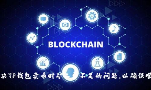 如何解决TP钱包卖币时矿工费不足的问题，以确保顺利交易
