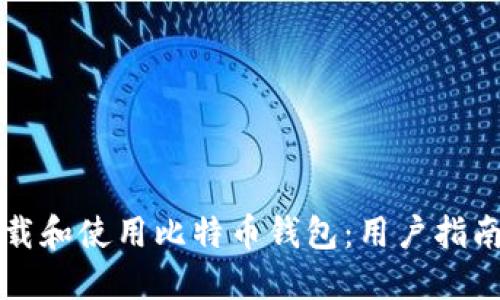 如何安全下载和使用比特币钱包：用户指南与经验分享