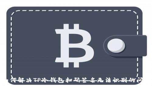 如何解决TP冷钱包扫码签名无法识别的问题