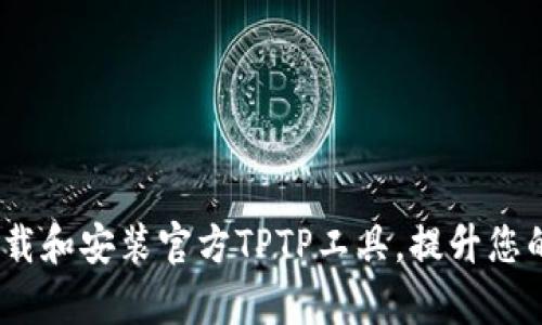 全面指南：如何下载和安装官方TPTP工具，提升您的测试自动化效率