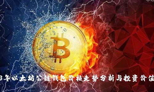 2023年以太坊公链钱包价格走势分析与投资价值探讨
