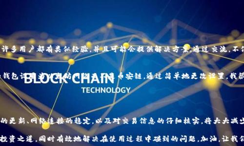   
如何解决钱包中币安链USDT无法使用的问题？  

币安链, USDT, 钱包, 加密货币, 问题解决/guanjianci  

简介：USDT与币安链  
在加密货币领域，USDT（泰达币）作为一种稳定币，广泛应用于交易所和投资者之间的转账。USDT的特别之处在于其价值与美元挂钩，可以减少市场波动带来的损失。而币安链是一个高速的区块链网络，旨在提升交易效率。将USDT与币安链相结合，用户可以享受到更快速、更稳定的交易体验。然而，许多用户在使用钱包时，会遇到币安链上的USDT无法使用的问题。  

此问题的常见原因  
首先，让我们探讨一些常见的原因，导致钱包中USDT无法使用。首先，一个显而易见的原因是网络连接问题。有时候，钱包连接到区块链的网络不稳定，可能导致交易延迟或失败。  

其次，许多用户可能没有更新到最新的钱包版本。加密货币钱包经常进行更新，以修复潜在的漏洞和推出新功能。如果你的钱包没有及时更新，可能会导致币安链上USDT无法进行交易。  

钱包配置不当  
配置问题也是导致USDT无法使用的原因之一。很多用户在创建钱包或设置USDT时，可能由于设置不当而导致USDT无法正常使用。例如，没有正确选择币安链作为默认网络，可能会导致资产无法显示在钱包中。  

交易验证问题  
从交易的角度来看，成功交易需要经过多方验证。如果在这个过程中出现问题，比如网络拥堵或矿工费用不足，都会导致交易未能成功。此外，用户在进行转账时，确保输入的地址是正确的，这也至关重要。地址错误将导致交易失败。  

如何解决USDT无法使用的问题  
面对这种情况，用户可以采取一系列措施来解决USDT无法使用的问题。首先，检查你的网络连接是否正常。可以尝试切换网络或重新连接，确保网络稳定。  

其次，及时更新你的钱包软件。不同的钱包可能需要在其官方渠道下载更新，避免使用第三方平台，以免下载恶意软件。  

步骤详解：更新钱包软件  
以下是更新钱包软件的具体步骤：  
1. 打开钱包应用，查看当前版本。  
2. 访问钱包的官方网站，查找最新版本的信息。  
3. 如果有更新，按照官方的指引下载并安装最新版本。  
4. 更新完成后，重启钱包并登录，检查USDT是否可以正常使用。  

配置检查与调整  
在配置钱包时，需要确保USDT正确显示。用户可以按照以下步骤进行检查：  
1. 登录钱包后，在资产页面查找USDT。  
2. 如果没有找到，可以在“添加资产”选项中搜索USDT。  
3. 确保选择的是币安链网络，而不是以太坊网络或其他网络。  
4. 点击确认，钱包将重新加载，查看USDT资产是否显示在列表中。  

进行交易前的准备  
在进行任何加密交易之前，确保所有信息都已核实。用户需要确认以下几个方面：  
- 钱包余额是否足够  
- 收款地址是否正确  
- 交易费用设置是否合理（尤其在网络繁忙时，要提高交易费以加快确认速度）  
- 如果是转账USDT，确认对方的USDT钱包地址也是支持币安链的类型。  

如遇到问题时，可以寻求帮助  
如果上述步骤仍然无法解决问题，不妨寻求他人的帮助。可以访问各种加密货币社区，如Reddit、Twitter或Telegram，向其他用户寻求帮助。社区中的许多用户都有类似经验，并且可能会提供解决方案。通过交流，不仅可以获取信息，还可以增强对币安链和USDT的理解。  

个人经验分享  
在我的经验中，最常见的问题往往是由于钱包没有正确设置网络环境造成的。我曾经遇到过一次在钱包中无法看到我的USDT余额，经过检查发现我的钱包设置为以太坊网络而不是币安链。通过简单地更改设置，我很快找回了我的资金。这让我认识到，细节决定成败，在加密世界中尤其如此。  

另外，我也建议定期备份你的钱包信息，以防止丢失。如果某一天你的钱包无法打开，至少备份信息可以让你通过其他设备找回加密资产。  

总结与展望  
在使用币安链中的USDT时，遇到无法使用的问题并非罕见，但只要了解常见原因，并遵循逐步解决的方案，绝大多数问题都能顺利解决。保持钱包软件的更新、网络连接的稳定，以及对交易信息的仔细核实，将大大减少问题发生的可能性。对于喜爱加密资产的用户而言，正确高效地使用USDT是一个不可忽视的技能。  

未来的加密货币市场还会面临许多新的挑战和机遇，更好的工具和技术也会不断涌现。希望每位用户都能在这个快速发展的领域中，找到属于自己的投资之道，同时有效地解决在使用过程中碰到的问题。加油，让我们一起探索加密的世界！