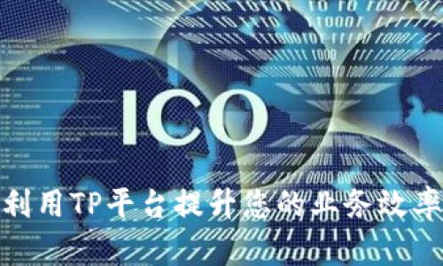 : 如何利用TP平台提升您的业务效率与收益