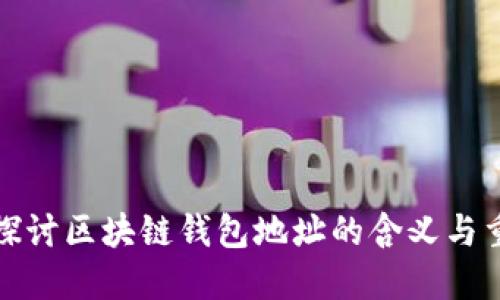 深入探讨区块链钱包地址的含义与重要性