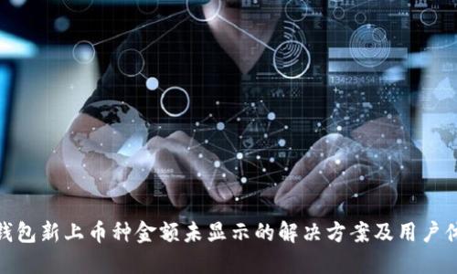 TP钱包新上币种金额未显示的解决方案及用户体会