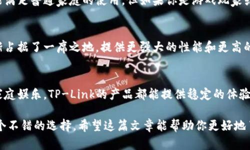 在了解TP这个品牌之前，首先需要明确一下TP具体指的是什么。TP可能是多个品牌的缩写，其中一个较为知名的品牌是TP-Link，主要是提供网络设备如路由器、交换机等产品。以下是对于TP-Link品牌和产品质量的分析。

品牌背景
TP-Link成立于1996年，专注于网络产品的研发和生产。经过多年的发展，TP-Link已经成为全球领先的网络设备供应商之一。产品覆盖家庭和企业用户，涉及无线路由器、交换机、网络摄像头等多个领域。TP-Link的产品设计注重用户体验，目标是提供高稳定性和高性能的网络解决方案。

产品质量
TP-Link的产品普遍被认为性价比高。许多用户反馈它的路由器在稳定性、速度和覆盖范围上都表现优异。例如，TP-Link的AX系列路由器采用了最新的Wi-Fi 6技术，能够提高网络速度并降低延迟。此外，TP-Link还提供相应的手机应用，方便用户进行设置和管理。

用户体验
我个人使用TP-Link的无线路由器已有多年，焕然一新的使用体验让我感到非常满意。设置过程简单明了，用户界面友好，再加上TP-Link的手机应用，可以随时随地管理网络设备，真的为日常生活带来了不少便利。在接入多个设备，例如智能家居产品时，TP-Link路由器也能轻松应对，网络不会出现明显的卡顿现象。

服务和支持
TP-Link在客户支持和服务方面也相对完善。官方网站上提供了丰富的产品资料和用户手册，供消费者参考。此外，TP-Link的客服系统响应速度较快，能够及时解决用户在使用过程中遇到的问题。这一点在购买产品后的维护中显得尤为重要。

价格因素
在价格方面，TP-Link的产品策略合理，适合各类消费者的需求。从入门级到高端产品都有涵盖。如果对网络需求不高，一款低价的路由器就能满足普通家庭的使用，但如果你是游戏玩家或有高带宽需求的用户，可以考虑TP-Link的高端路由器，更加出色的性能会带来显著的差异。

与其他品牌对比
在市场上，TP-Link与许多品牌如华为、网件和小米等竞争。每个品牌都有其独特的市场定位和产品线。以华为为例，其路由器在高端市场逐渐占据了一席之地，提供更强大的性能和更高的安全性。而网件则在游戏路由器领域表现出色，深受玩家喜爱。相比之下，TP-Link的优势在于性价比和全面的产品线，适应不同用户的需求。

总结
总的来说，TP-Link是一个值得信赖的品牌，适合各种用户的需求。其综合性价比很高，尤其是对于普通家庭用户而言，无论是上网冲浪还是家庭娱乐，TP-Link的产品都能提供稳定的体验。不过，对比其他品牌，用户在选择时还是要结合自身的使用需求和预算作出明智的决策。

通过以上分析，TP这个品牌展现了其在网络设备领域的实力和影响力。如果想要寻找一款性价比高且易于使用的路由器，TP-Link无疑是一个不错的选择。希望这篇文章能帮助你更好地了解TP-Link，并作出合适的购买决策。如果有更多的问题或想法，欢迎继续讨论！