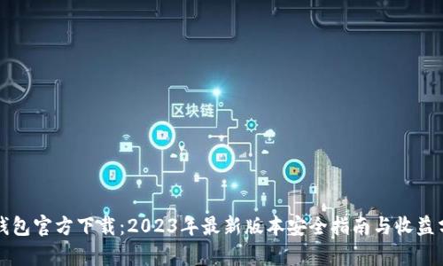 TP钱包官方下载：2023年最新版本安全指南与收益分析
