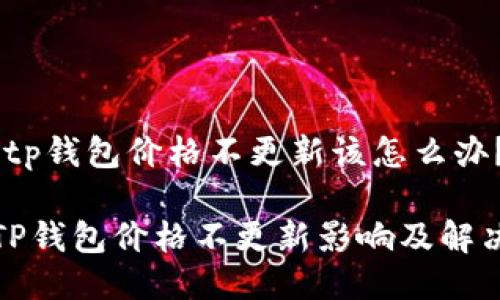 提问：tp钱包价格不更新该怎么办？

探索TP钱包价格不更新影响及解决方案