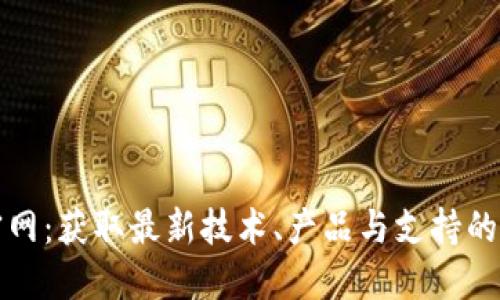 探秘TP官网：获取最新技术、产品与支持的最佳途径