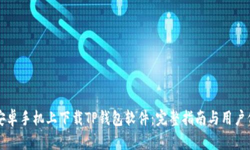 如何在安卓手机上下载TP钱包软件：完整指南与用户价值解析