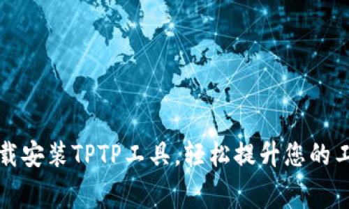 免费下载安装TPTP工具，轻松提升您的工作效率