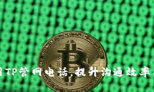 如何有效使用TP管网电话，提升沟通效率与客户满意度