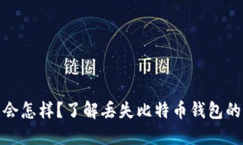 比特币钱包丢了会怎样？了解丢失比特币钱包的后果及应对措施