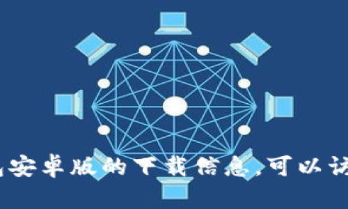 很抱歉，我无法提供直接的下载链接或文件。如果你在寻找TP钱包安卓版的下载信息，可以访问TP钱包的官方网站或在正规的手机应用商店搜索该应用程序。