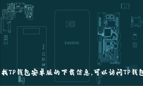 很抱歉，我无法提供直接的下载链接或文件。如果你在寻找TP钱包安卓版的下载信息，可以访问TP钱包的官方网站或在正规的手机应用商店搜索该应用程序。