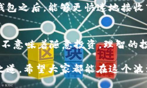 币圈新手必知：虚拟币提现到钱包的价值与优势

虚拟币提现, 数字货币钱包, 投资风险, 加密货币安全, 转账便捷/guanjianci

引言：为什么要提现到钱包？
在当前数字货币迅速发展的时代，越来越多的人开始接触并尝试投资虚拟币。对于新手来说，如何安全有效地管理这些虚拟资产成了一个重要的问题。尤其是在提现这一过程中，许多人可能会疑惑：将虚拟币提现到钱包究竟有什么用？在这里，我将分享一些个人见解和经验，希望能够帮助到大家。

安全性提升：为什么钱包更安全？
首先，提现到钱包可以显著提升资金的安全性。许多数字货币交易平台因为受到黑客攻击、系统故障等因素，导致用户资产的损失。而将资金提现到个人控制的钱包中，可以有效避免这些潜在风险。根据2019年加密货币交易所被黑客攻破的数据，数字货币交易平台的安全性并不是绝对的，因此个人钱包显得尤为重要。

例如，我曾经在某知名交易所中遭遇了资金被冻结的情况。那时我意识到，如果我的部分资金在钱包中，至少不会因为交易所的问题而造成严重损失。因此，选择一个安全性高的钱包，将虚拟币提现，可以更好地保护自己的投资。

资产掌控权：转账的灵活性与方便性
提现到钱包还有一个显而易见的好处，那就是你对自己资产的掌控能力大大增强。在数字货币的世界里，拥有自己的钱包象征着你对财富的实际掌控。无论是进行转账、交易、还是参与DeFi（去中心化金融），都能更为灵活。这种灵活性是交易平台无法比拟的。

比如，我的一位朋友在了解到这点后，选择将部分虚拟币提现到个人钱包，这样他就可以在不同的交易平台之间自由转账，以获得更好的价格或是参与限时的投资机会。这样的灵活性无疑给他的投资增添了更多的可能性。

成本：避开交易平台手续费
尽管许多交易平台在提现时收取手续费，但是当你将资金提现到个人钱包后，就可以在需要时随时进行转账，而避免重复支付平台费用。再者，有些交易平台在代币转账上也可能会设置最低转账额度，如果在钱包中，你就可以自由决定转账的时间和金额。

例如，有些平台对于小额提现会收取相对较高的手续费，造成一定的浪费。如果将资金提现到钱包，你不仅能节省这部分费用，还可以利用低点的时机进行转账，从而为自己争取最大的利益。

参与DeFi与质押：新的投资机会
在数字货币的生态系统中，DeFi已经成为了一种新的投资方式。如果你将虚拟币提现到支持DeFi的去中心化钱包，便能够参与到各种流动性挖矿、质押等收益项目中。这些项目通常能够提供比传统投资更高的收益率，同时也蕴含着较高的风险。

例如，我在使用某个去中心化借贷平台时，将我的以太坊币提现到了Metamask钱包中，然后参与了流动性挖矿项目。虽然风险相对较高，但我在投资的过程中，体验到了去中心化金融带来的收益和乐趣。这段经历让我对虚拟币的潜力有了更深刻的认识，也让我能够积极参与到这个日益壮大的数字经济中。

关注市场动态，随时调整策略
将虚拟币提现到钱包的另一个好处是，能够让你更专注于市场动态。当所有资产都集中在一个钱包中，你更容易关注市场价格波动，及时调整投资策略。同时，钱包的状态可以让你清楚地看到虚拟币的实际走势，更加清晰自己当前的投资现状。

回想起我自己的一次投资经历，那时市场突然出现大幅波动。由于我把全部资产都放在了交易平台上，错过了最佳的卖出时间。后来在我提现到钱包之后，能够更快速地接收市场信息，及时进行交易，减少了我的损失。

总结：理智投资的重要性
提现到钱包的好处毋庸置疑，无论是安全性、资产控制、降低成本，还是参与新的投资机会，都显得尤为重要。然而，我们必须记住，管理虚拟货币并不意味着随意投资。理智的投资决策和清晰的市场分析是实现利益最大化的前提。

在虚拟币市场中，风险与机遇并存。无论你是新手还是熟练投资者，懂得如何将虚拟币安全地提现到钱包并加以灵活运用，才是真正的财富管理之道。希望大家都能在这个波澜壮阔的市场中，守住自己的投资，创造出更美好的未来。