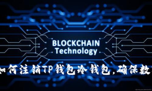 全面解析：如何注销TP钱包冷钱包，确保数字资产安全