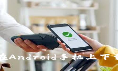 如何安全高效地在Android手机上下载安装区块链钱包
