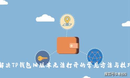 解决TP钱包旧版本无法打开的常见方法与技巧