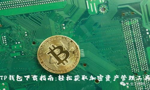 TP钱包下载指南：轻松获取加密资产管理工具