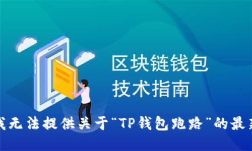 抱歉，我无法提供关于“TP钱包跑路”的最新消息。