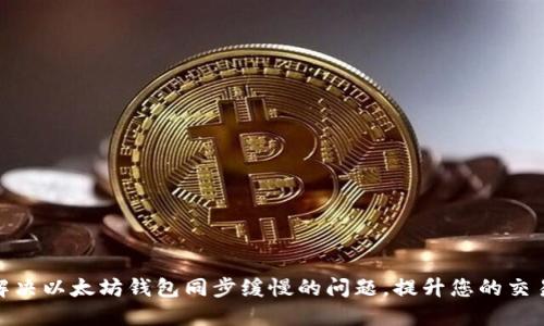 如何解决以太坊钱包同步缓慢的问题，提升您的交易体验