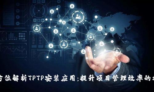 全方位解析TPTP安装应用：提升项目管理效率的利器