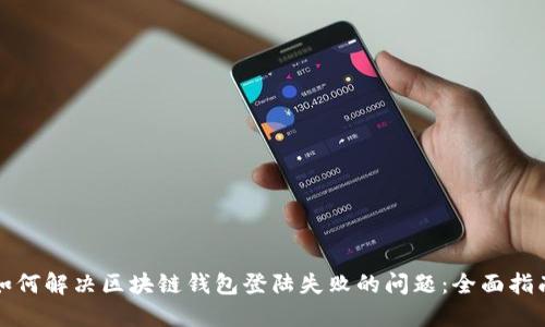 如何解决区块链钱包登陆失败的问题：全面指南